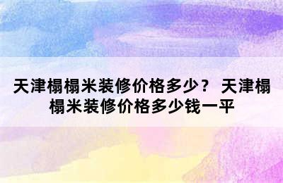 天津榻榻米装修价格多少？ 天津榻榻米装修价格多少钱一平